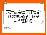 天津武安焊工证复审答题技巧(焊工证复审答题技巧)