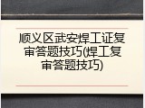 顺义区武安焊工证复审答题技巧(焊工复审答题技巧)