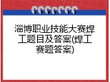 淄博职业技能大赛焊工题目及答案(焊工赛题答案)