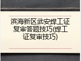 滨海新区武安焊工证复审答题技巧(焊工证复审技巧)