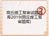 商丘焊工复审试题题库2019(商丘焊工复审题库)