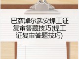 巴彦淖尔武安焊工证复审答题技巧(焊工证复审答题技巧)