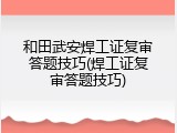 和田武安焊工证复审答题技巧(焊工证复审答题技巧)