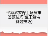 平凉武安焊工证复审答题技巧(焊工复审答题技巧)