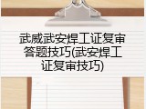 武威武安焊工证复审答题技巧(武安焊工证复审技巧)