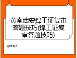 黄南武安焊工证复审答题技巧(焊工证复审答题技巧)