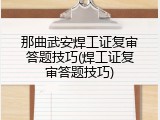那曲武安焊工证复审答题技巧(焊工证复审答题技巧)