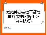 嘉峪关武安焊工证复审答题技巧(焊工证复审技巧)