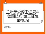 兰州武安焊工证复审答题技巧(焊工证复审技巧)