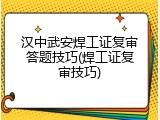 汉中武安焊工证复审答题技巧(焊工证复审技巧)
