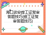 海口武安焊工证复审答题技巧(焊工证复审答题技巧)