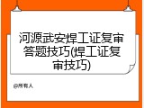 河源武安焊工证复审答题技巧(焊工证复审技巧)