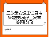 三沙武安焊工证复审答题技巧(焊工复审答题技巧)