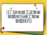 江门武安焊工证复审答题技巧(焊工复审答题技巧)