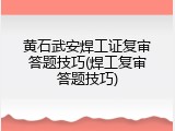 黄石武安焊工证复审答题技巧(焊工复审答题技巧)