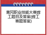 黄冈职业技能大赛焊工题目及答案(焊工赛题答案)
