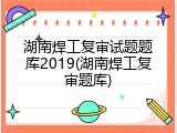 湖南焊工复审试题题库2019(湖南焊工复审题库)