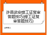 许昌武安焊工证复审答题技巧(焊工证复审答题技巧)