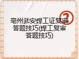 亳州武安焊工证复审答题技巧(焊工复审答题技巧)