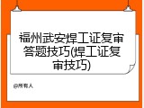 福州武安焊工证复审答题技巧(焊工证复审技巧)
