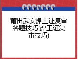 莆田武安焊工证复审答题技巧(焊工证复审技巧)