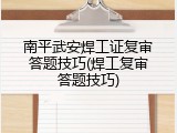 南平武安焊工证复审答题技巧(焊工复审答题技巧)