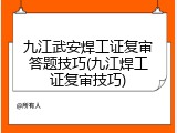 九江武安焊工证复审答题技巧(九江焊工证复审技巧)