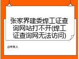 张家界建委焊工证查询网站打不开(焊工证查询网无法访问)