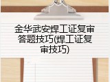 金华武安焊工证复审答题技巧(焊工证复审技巧)