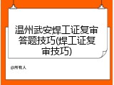 温州武安焊工证复审答题技巧(焊工证复审技巧)