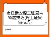 宿迁武安焊工证复审答题技巧(焊工证复审技巧)