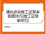 通化武安焊工证复审答题技巧(焊工证复审技巧)