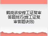 鹤岗武安焊工证复审答题技巧(焊工证复审答题诀窍)
