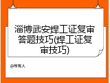 淄博武安焊工证复审答题技巧(焊工证复审技巧)