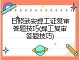 日照武安焊工证复审答题技巧(焊工复审答题技巧)