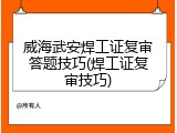 威海武安焊工证复审答题技巧(焊工证复审技巧)