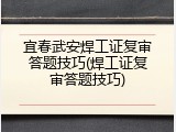 宜春武安焊工证复审答题技巧(焊工证复审答题技巧)