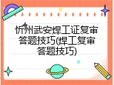忻州武安焊工证复审答题技巧(焊工复审答题技巧)