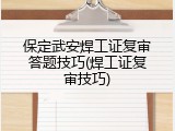 保定武安焊工证复审答题技巧(焊工证复审技巧)