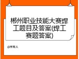 郴州职业技能大赛焊工题目及答案(焊工赛题答案)