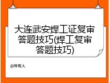 大连武安焊工证复审答题技巧(焊工复审答题技巧)