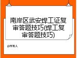 南岸区武安焊工证复审答题技巧(焊工复审答题技巧)
