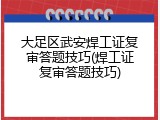 大足区武安焊工证复审答题技巧(焊工证复审答题技巧)