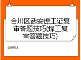 合川区武安焊工证复审答题技巧(焊工复审答题技巧)