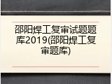 邵阳焊工复审试题题库2019(邵阳焊工复审题库)
