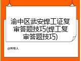 渝中区武安焊工证复审答题技巧(焊工复审答题技巧)