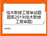 佳木斯焊工复审试题题库2019(佳木斯焊工复审题)