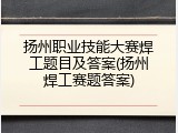 扬州职业技能大赛焊工题目及答案(扬州焊工赛题答案)