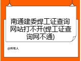 南通建委焊工证查询网站打不开(焊工证查询网不通)