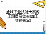 盐城职业技能大赛焊工题目及答案(焊工赛题答案)